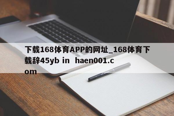 下载168体育APP的网址_168体育下载辞45yb in  haen001.com