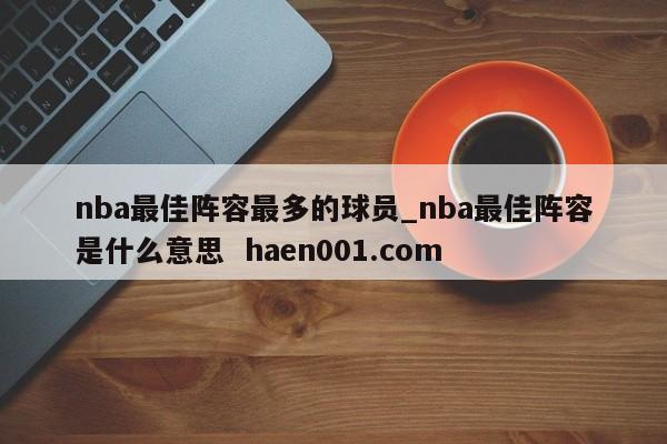 nba最佳阵容最多的球员_nba最佳阵容是什么意思 haen001.com