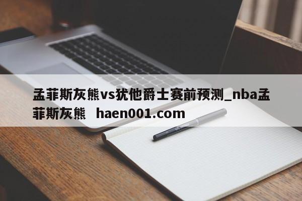 孟菲斯灰熊vs犹他爵士赛前预测_nba孟菲斯灰熊 haen001.com