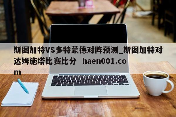 斯图加特VS多特蒙德对阵预测_斯图加特对达姆施塔比赛比分 haen001.com