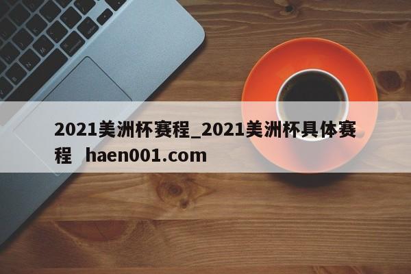 2021美洲杯赛程_2021美洲杯具体赛程 haen001.com