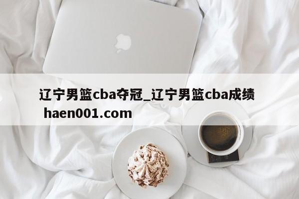 辽宁男篮cba夺冠_辽宁男篮cba成绩 haen001.com
