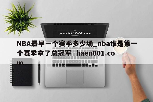 NBA最早一个赛季多少场_nba谁是第一个赛季拿了总冠军 haen001.com