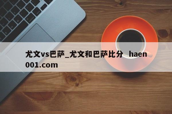 尤文vs巴萨_尤文和巴萨比分 haen001.com