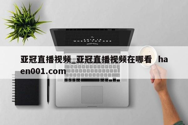 亚冠直播视频_亚冠直播视频在哪看 haen001.com