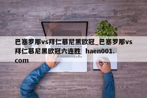 巴塞罗那vs拜仁慕尼黑欧冠_巴塞罗那vs拜仁慕尼黑欧冠六连胜 haen001.com