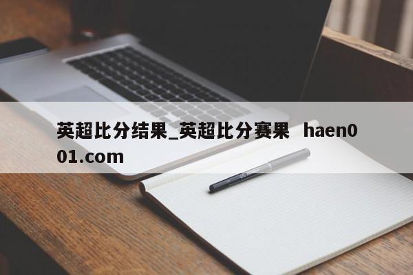 英超比分结果_英超比分赛果  haen001.com