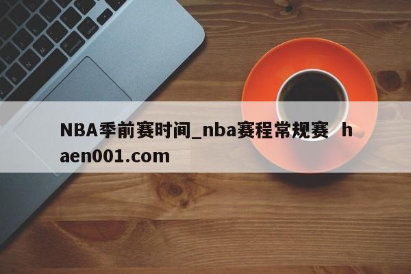 NBA季前赛时间_nba赛程常规赛 haen001.com
