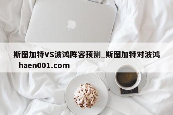 斯图加特VS波鸿阵容预测_斯图加特对波鸿 haen001.com