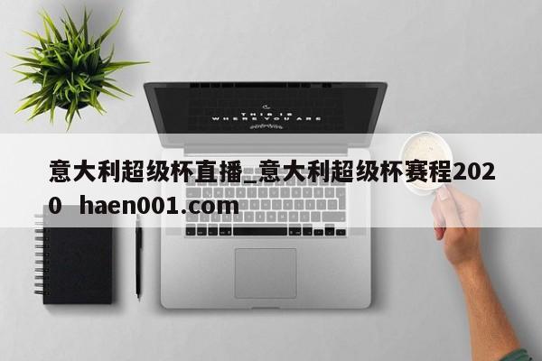 意大利超级杯直播_意大利超级杯赛程2020  haen001.com