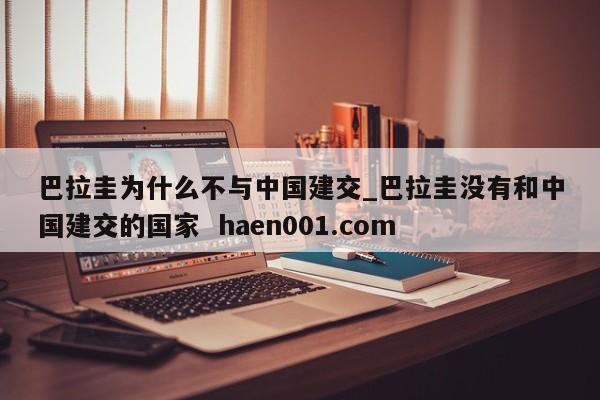 巴拉圭为什么不与中国建交_巴拉圭没有和中国建交的国家 haen001.com