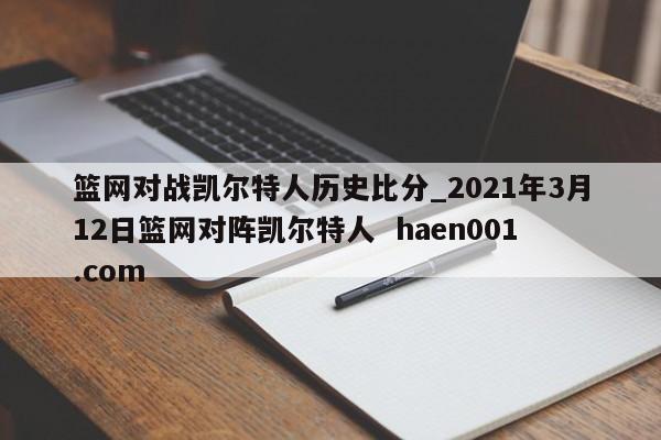 篮网对战凯尔特人历史比分_2021年3月12日篮网对阵凯尔特人 haen001.com
