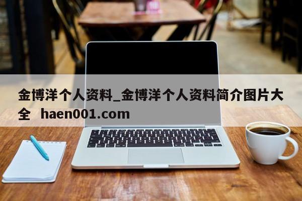 金博洋个人资料_金博洋个人资料简介图片大全 haen001.com