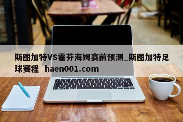 斯图加特VS霍芬海姆赛前预测_斯图加特足球赛程  haen001.com