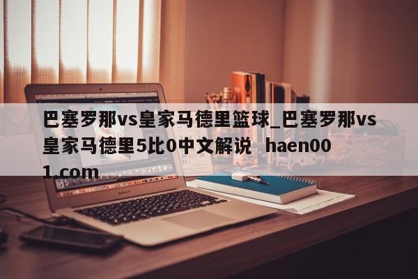 巴塞罗那vs皇家马德里篮球_巴塞罗那vs皇家马德里5比0中文解说 haen001.com
