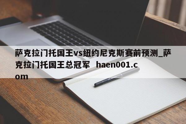 萨克拉门托国王vs纽约尼克斯赛前预测_萨克拉门托国王总冠军 haen001.com