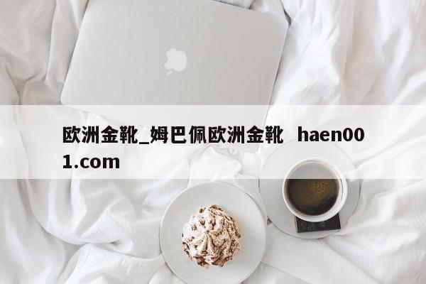 欧洲金靴_姆巴佩欧洲金靴 haen001.com