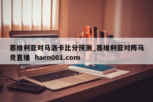 塞维利亚对马洛卡比分预测_塞维利亚对阵马竞直播 haen001.com