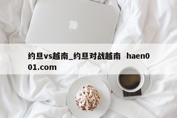 约旦vs越南_约旦对战越南 haen001.com