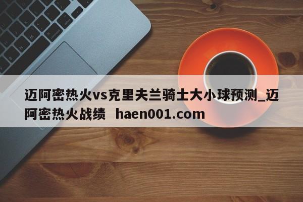 迈阿密热火vs克里夫兰骑士大小球预测_迈阿密热火战绩 haen001.com
