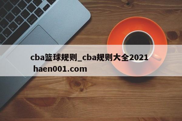 cba篮球规则_cba规则大全2021 haen001.com