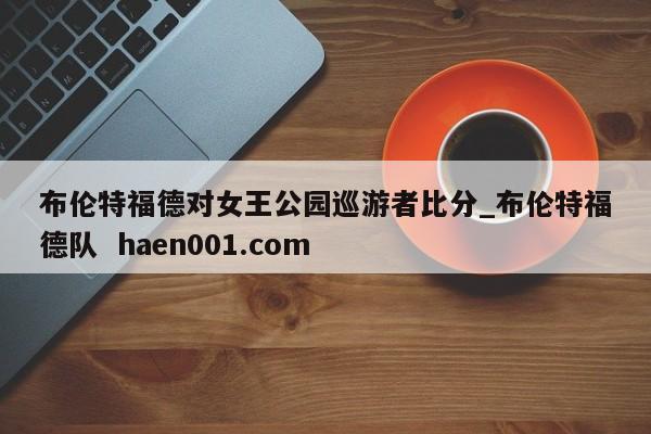 布伦特福德对女王公园巡游者比分_布伦特福德队 haen001.com