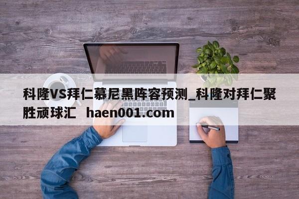 科隆VS拜仁慕尼黑阵容预测_科隆对拜仁聚胜顽球汇 haen001.com