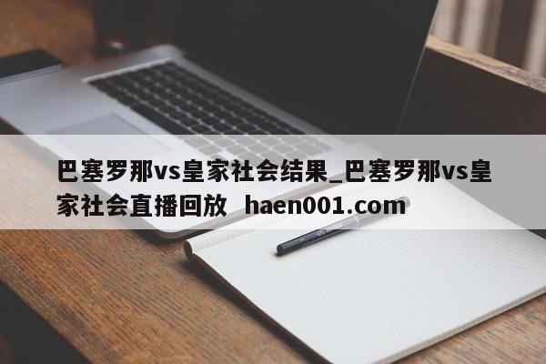 巴塞罗那vs皇家社会结果_巴塞罗那vs皇家社会直播回放 haen001.com