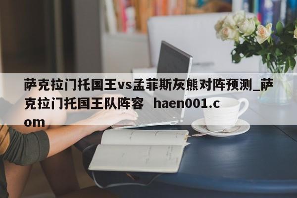 萨克拉门托国王vs孟菲斯灰熊对阵预测_萨克拉门托国王队阵容  haen001.com