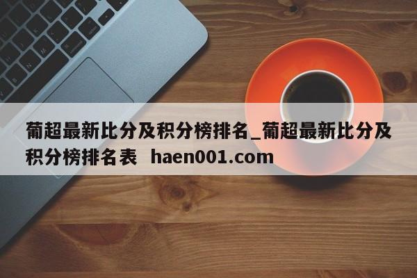 葡超最新比分及积分榜排名_葡超最新比分及积分榜排名表 haen001.com