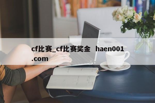 cf比赛_cf比赛奖金 haen001.com