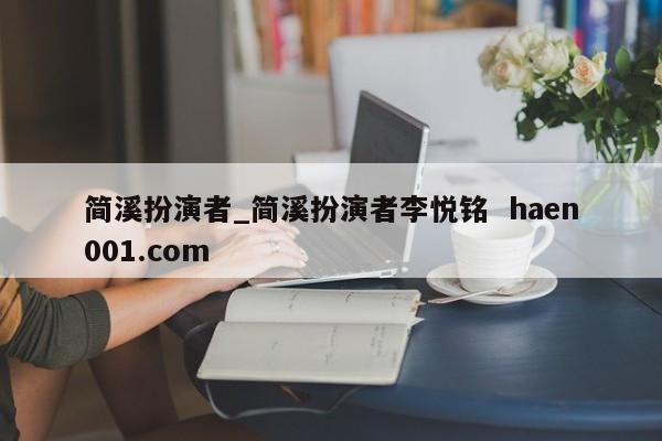 简溪扮演者_简溪扮演者李悦铭 haen001.com