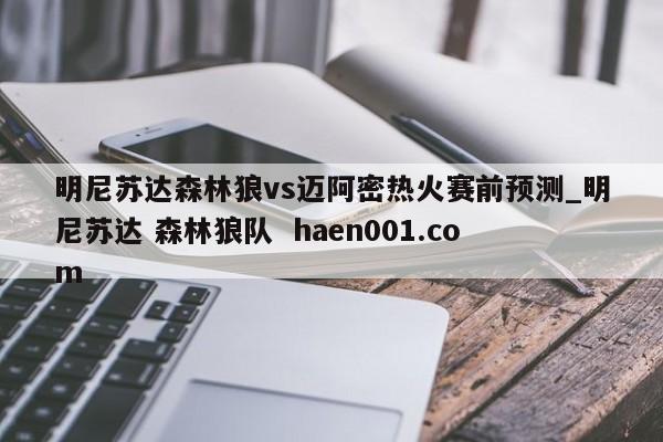 明尼苏达森林狼vs迈阿密热火赛前预测_明尼苏达 森林狼队 haen001.com