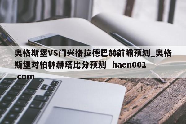 奥格斯堡VS门兴格拉德巴赫前瞻预测_奥格斯堡对柏林赫塔比分预测  haen001.com