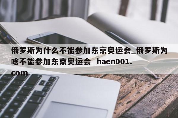 俄罗斯为什么不能参加东京奥运会_俄罗斯为啥不能参加东京奥运会 haen001.com