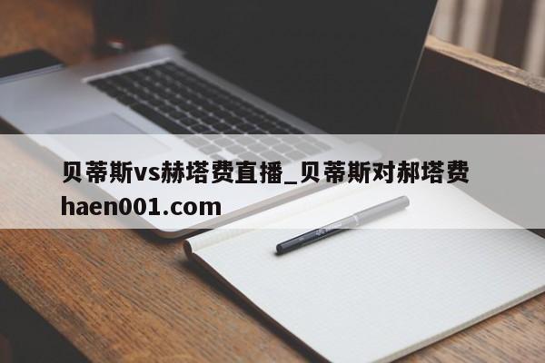 贝蒂斯vs赫塔费直播_贝蒂斯对郝塔费 haen001.com