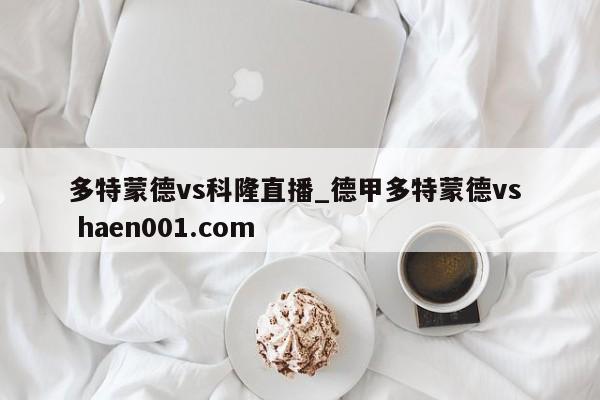 多特蒙德vs科隆直播_德甲多特蒙德vs  haen001.com