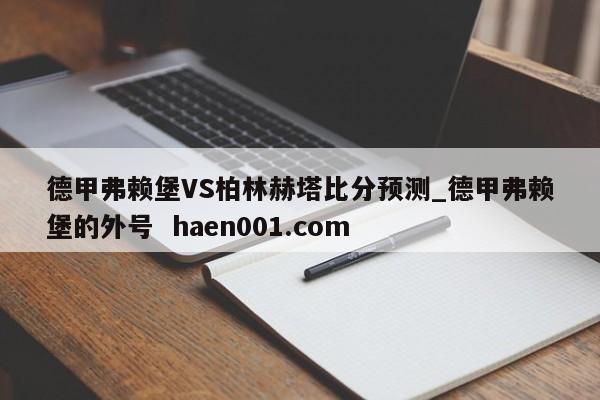 德甲弗赖堡VS柏林赫塔比分预测_德甲弗赖堡的外号  haen001.com