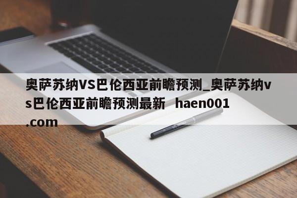 奥萨苏纳VS巴伦西亚前瞻预测_奥萨苏纳vs巴伦西亚前瞻预测最新  haen001.com