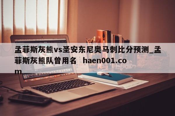 孟菲斯灰熊vs圣安东尼奥马刺比分预测_孟菲斯灰熊队曾用名  haen001.com