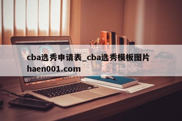 cba选秀申请表_cba选秀模板图片  haen001.com