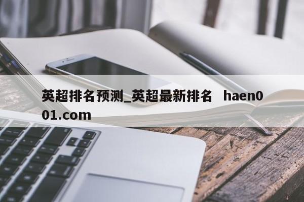 英超排名预测_英超最新排名  haen001.com