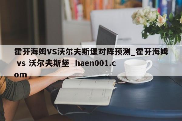 霍芬海姆VS沃尔夫斯堡对阵预测_霍芬海姆 vs 沃尔夫斯堡  haen001.com