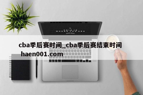 cba季后赛时间_cba季后赛结束时间  haen001.com