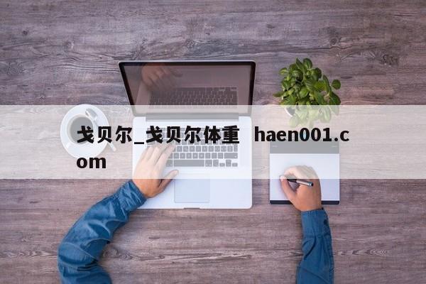 戈贝尔_戈贝尔体重  haen001.com