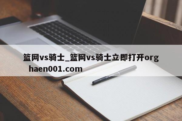 篮网vs骑士_篮网vs骑士立即打开org  haen001.com