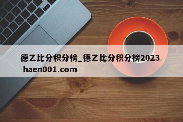 德乙比分积分榜_德乙比分积分榜2023  haen001.com