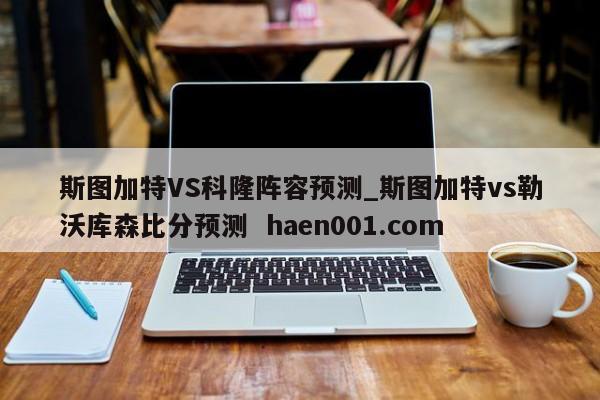 斯图加特VS科隆阵容预测_斯图加特vs勒沃库森比分预测  haen001.com