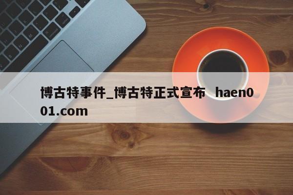 博古特事件_博古特正式宣布  haen001.com